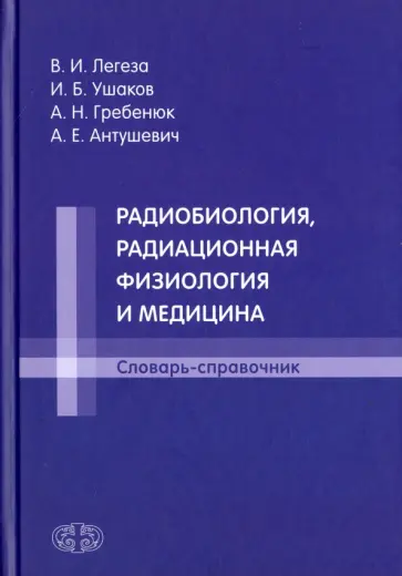Легеза, Ушаков - Радиобиология, радиационная физиология и медицина. Словарь-справочник Легеза, Ушаков - Радиобиология, радиационная физиология и медицина. Словарь-справочник обложка книги