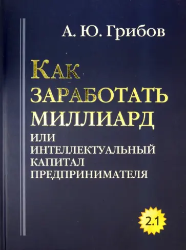 Андрей Грибов - Как заработать миллиард или Интеллектуальный капитал предпринимателя. Версия 2.1 обложка книги