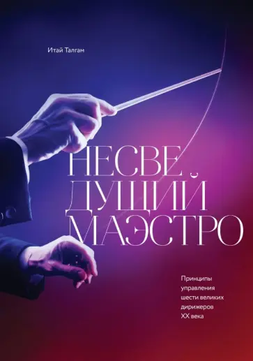 Итай Талгам - Несведущий маэстро. Принципы управления шести великих дирижеров XX века обложка книги