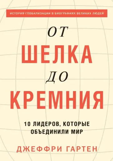 Джеффри Гартен - От шелка до кремния. 10 лидеров, которые объединили мир Джеффри Гартен - От шелка до кремния. 10 лидеров, которые объединили мир обложка книги