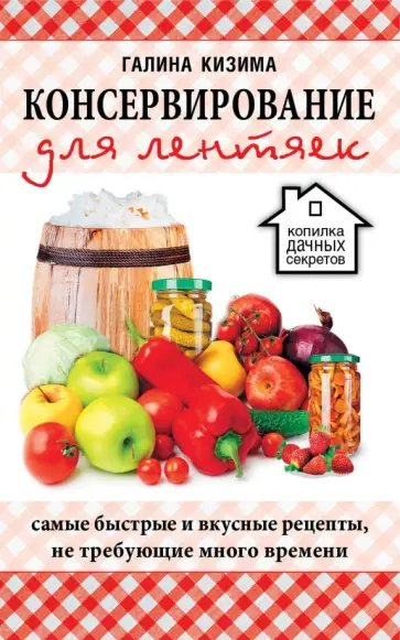 Галина Кизима - Консервирование для лентяек. Самые быстрые и вкусные рецепты, не требующие много времени обложка книги
