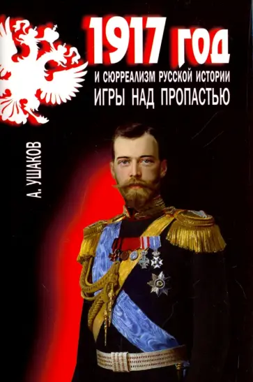 Александр Ушаков - 1917 год и сюрреализм русской истории. Игры над пропастью Александр Ушаков - 1917 год и сюрреализм русской истории. Игры над пропастью обложка книги