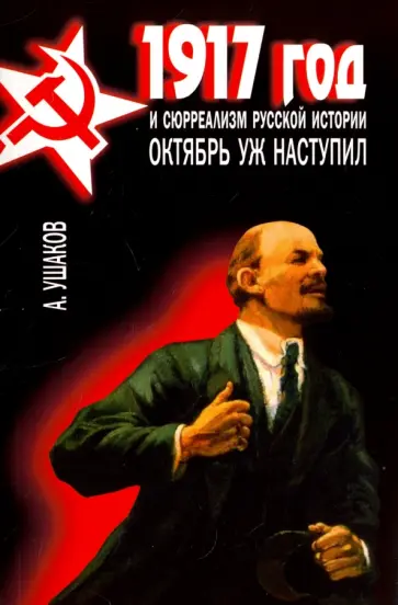 Александр Ушаков - 1917 год и сюрреализм русской истории. Октябрь уж наступил Александр Ушаков - 1917 год и сюрреализм русской истории. Октябрь уж наступил обложка книги