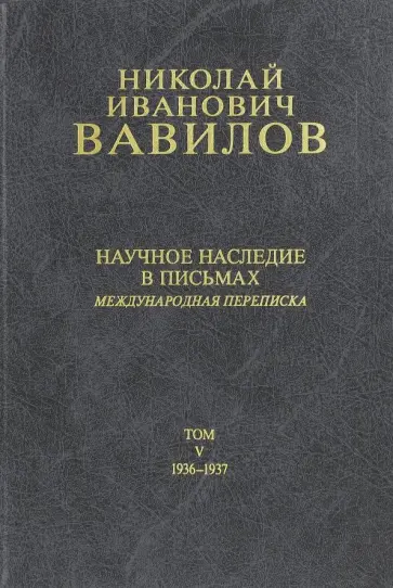 Николай Вавилов - Николай Иванович Вавилов. Научное наследие в письмах. Международная переписка 1936-1937. Том 5 Николай Вавилов - Николай Иванович Вавилов. Научное наследие в письмах. Международная переписка 1936-1937. Том 5 обложка книги