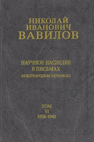 Николай Вавилов - Николай Иванович Вавилов. Научное наследие в письмах. Международная переписка. Том 6 Николай Вавилов - Николай Иванович Вавилов. Научное наследие в письмах. Международная переписка. Том 6 обложка книги