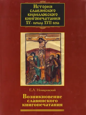 Евгений Немировский - История славянского кирилловского книгопечатания XV- начала XVII века. Книга 1. Возникновение славян обложка книги