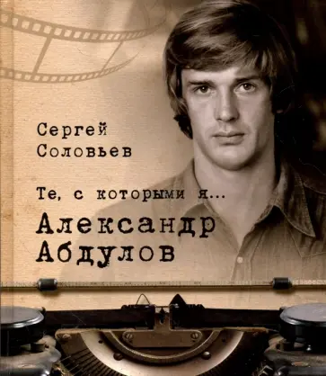 Сергей Соловьев - Те, с которыми я… Александр Абдулов обложка книги