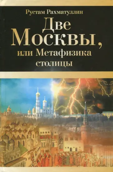 Рустам Рахматуллин - Две Москвы, или Метафизика столицы Рустам Рахматуллин - Две Москвы, или Метафизика столицы обложка книги