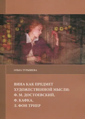Ольга Турышева - Вина как предмет художественной мысли. Ф. М. Достоевский, Ф. Кафка, Л. фон Триер обложка книги