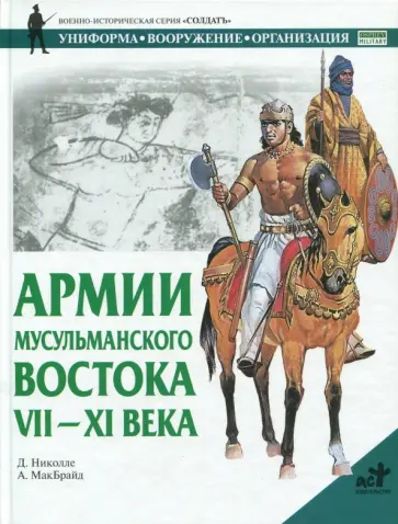 Д. Николле - Армии мусульманского Востока, VII-XI века Д. Николле - Армии мусульманского Востока, VII-XI века обложка книги