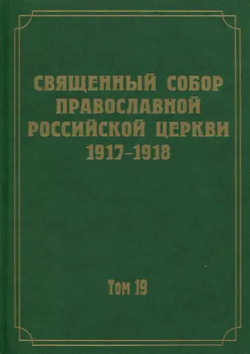 Документы Священного Собора Православной Российской Церкви 1917-1918 годов. Том 19 Документы Священного Собора Православной Российской Церкви 1917-1918 годов. Том 19 обложка книги