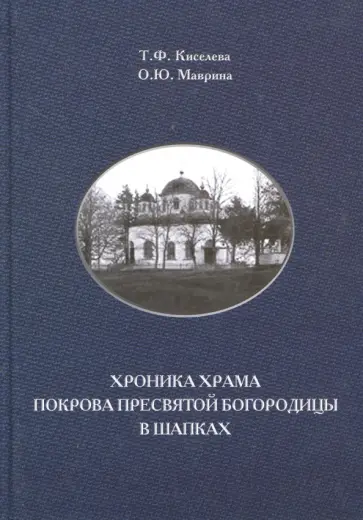 Киселева, Маврина - Хроника храма Покрова Пресвятой Богородицы в Шапках обложка книги