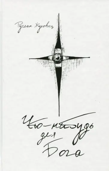 Руслан Жуковец - Что-нибудь для Бога Руслан Жуковец - Что-нибудь для Бога обложка книги