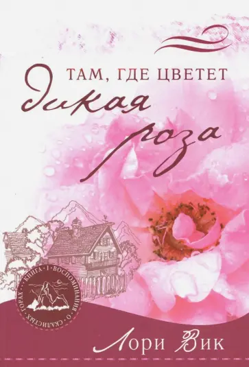 Лори Вик - Там, где цветет дикая роза. Книга 1 Лори Вик - Там, где цветет дикая роза. Книга 1 обложка книги