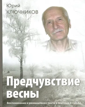 Юрий Ключников - Предчувствие весны. Воспоминания и размышления поэта о времени и судьбе Юрий Ключников - Предчувствие весны. Воспоминания и размышления поэта о времени и судьбе обложка книги