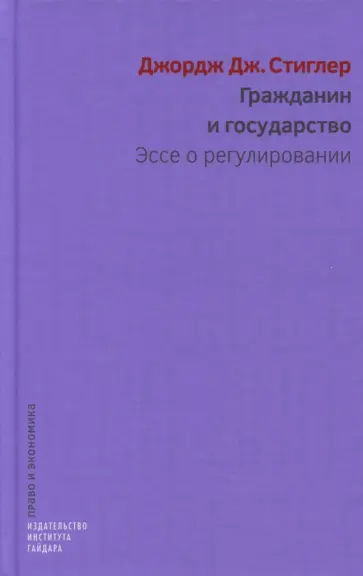 Джорж Стиглер - Гражданин и государство. Эссе о регулировании Джорж Стиглер - Гражданин и государство. Эссе о регулировании обложка книги