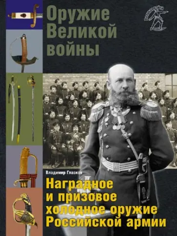 Владимир Глазков - Оружие Великой войны. Наградное и призовое холодное оружие Российской армии Владимир Глазков - Оружие Великой войны. Наградное и призовое холодное оружие Российской армии обложка книги