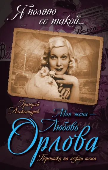 Григорий Александров - Моя жена - Любовь Орлова. Переписка на лезвии ножа Григорий Александров - Моя жена - Любовь Орлова. Переписка на лезвии ножа обложка книги