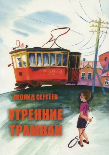Леонид Сергеев - Утренние трамваи. Кое-какие воспоминания из детства Леонид Сергеев - Утренние трамваи. Кое-какие воспоминания из детства обложка книги