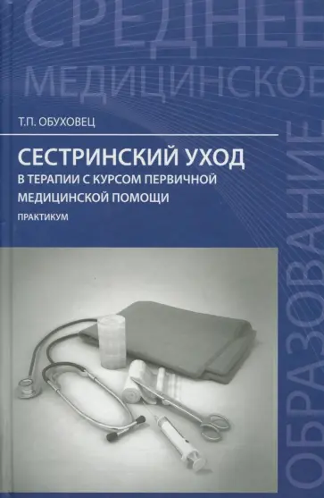 Тамара Обуховец - Сестринский уход в терапии с курсом первичной медицинской помощи. Практикум Тамара Обуховец - Сестринский уход в терапии с курсом первичной медицинской помощи. Практикум обложка книги