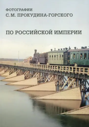 По Российской империи. Фотографии С. М. Прокудина-Горского По Российской империи. Фотографии С. М. Прокудина-Горского обложка книги