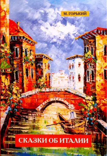Максим Горький - Сказки об Италии Максим Горький - Сказки об Италии обложка книги