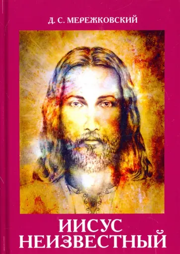 Дмитрий Мережковский - Иисус Неизвестный Дмитрий Мережковский - Иисус Неизвестный обложка книги