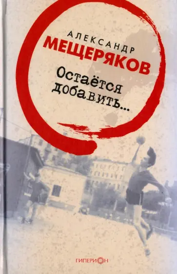Александр Мещеряков - Остаётся добавить… обложка книги