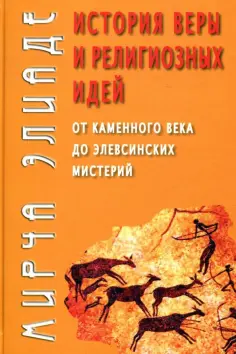 Мирча Элиаде - История веры и религиозных идей. От каменного века до элевсинских мистерий обложка книги