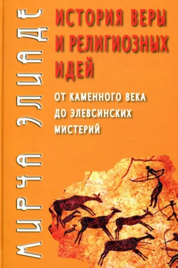 Мирча Элиаде - История веры и религиозных идей. От каменного века до элевсинских мистерий Мирча Элиаде - История веры и религиозных идей. От каменного века до элевсинских мистерий обложка книги
