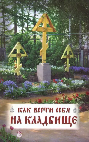 Как вести себя на кладбище. Практические советы о поведении на кладбище и поминании усопших обложка книги