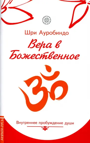 Ауробиндо Шри - Вера в божественное. Внутреннее пробуждение души Ауробиндо Шри - Вера в божественное. Внутреннее пробуждение души обложка книги