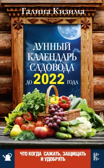 Галина Кизима - Что и когда сажать, защищать и удобрять. Лунный календарь садовода до 2022 года обложка книги