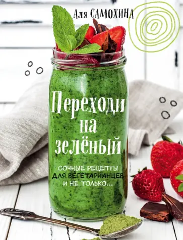 Аля Самохина - Переходи на зеленый. Сочные рецепты для вегетарианцев и не только Аля Самохина - Переходи на зеленый. Сочные рецепты для вегетарианцев и не только обложка книги