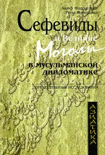 Фарзалиев, Мамедова - Сефевиды и Великие Моголы в мусульманской дипломатике обложка книги