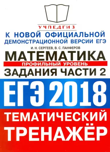 Сергеев, Панферов - ЕГЭ 2018. Тематический тренажер. Математика. Задания части 2. Профильный уровень Сергеев, Панферов - ЕГЭ 2018. Тематический тренажер. Математика. Задания части 2. Профильный уровень обложка книги