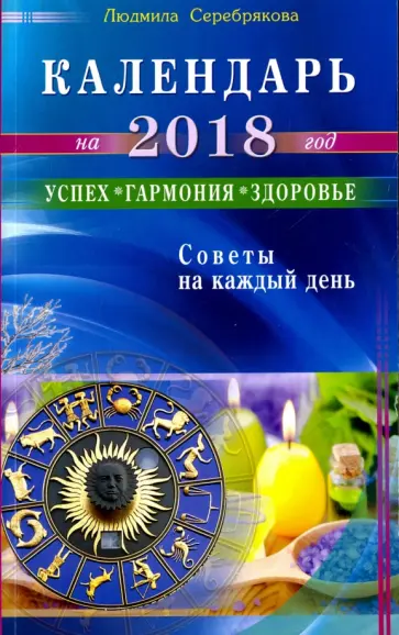 Людмила Серебрякова - Календарь на 2018 год. Успех, гармония, здоровье. Советы на каждый день Людмила Серебрякова - Календарь на 2018 год. Успех, гармония, здоровье. Советы на каждый день обложка книги