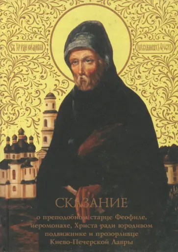 Сказание о преподобном старце Феофиле, иеросхимонахе и прозорливце Киево-Печерской Лавры Сказание о преподобном старце Феофиле, иеросхимонахе и прозорливце Киево-Печерской Лавры обложка книги