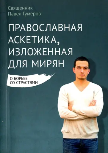 Павел Священник - Православная аскетика, изложенная для мирян. О борьбе со страстями Павел Священник - Православная аскетика, изложенная для мирян. О борьбе со страстями обложка книги