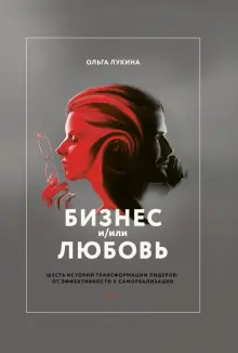 Книга: "Бизнес и/или любовь. Шесть историй трансформации лидеров: от эффективности к самореализации" - Ольга Лукина. Купить книгу, читать рецензии | ISBN 978-5-00100-788-3 | Лабиринт