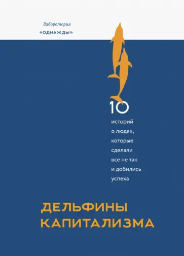 Соколов-Митрич, Просветов - Дельфины капитализма. 10 историй о людях, которые сделали всё не так и добились успеха обложка книги