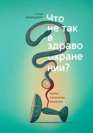 Генри Минцберг - Что не так в здравоохранении? Мифы. Проблемы. Решения Генри Минцберг - Что не так в здравоохранении? Мифы. Проблемы. Решения обложка книги