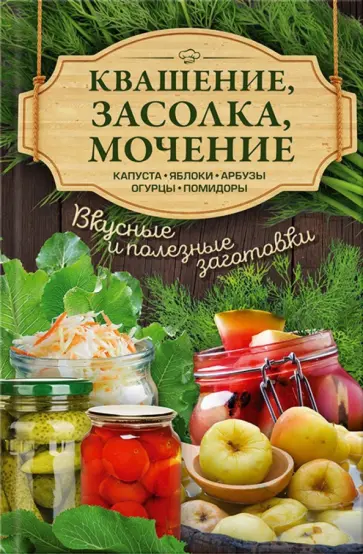 Квашение, засолка, мочение. Капуста, яблоки, арбузы, огурцы, помидоры обложка книги