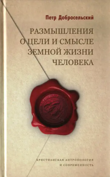 Петр Добросельский - Размышления о цели и смысле земной жизни человека Петр Добросельский - Размышления о цели и смысле земной жизни человека обложка книги