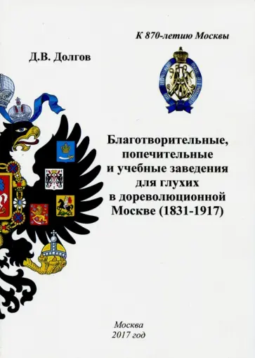 Дмитрий Долгов - Благотворительные, попечительные и учебные заведения для глухих в дореволюционной Москве (1831-1917) Дмитрий Долгов - Благотворительные, попечительные и учебные заведения для глухих в дореволюционной Москве (1831-1917) обложка книги