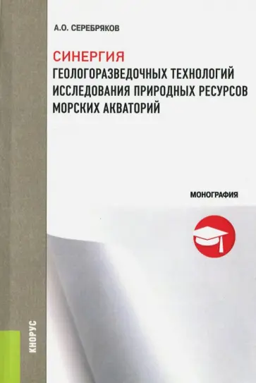 Андрей Серебряков - Синергия геологоразведочных технологий исследования природных ресурсов морских акваторий. Монография Андрей Серебряков - Синергия геологоразведочных технологий исследования природных ресурсов морских акваторий. Монография обложка книги