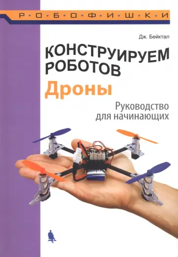 Джон Бейктал - Конструируем роботов. Дроны. Руководство для начинающих Джон Бейктал - Конструируем роботов. Дроны. Руководство для начинающих обложка книги