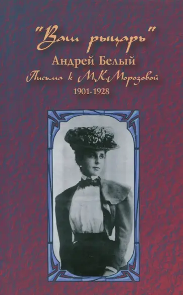 Андрей Белый - "Ваш рыцарь". Письма к М.К.Морозовой. 1901-1928 Андрей Белый - "Ваш рыцарь". Письма к М.К.Морозовой. 1901-1928 обложка книги
