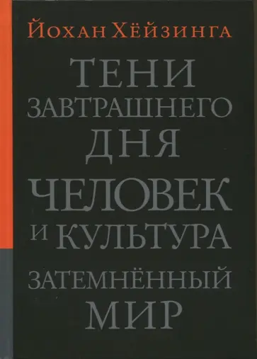 Йохан Хейзинга - Тени завтрашнего дня. Человек и культура. Затемненный мир обложка книги