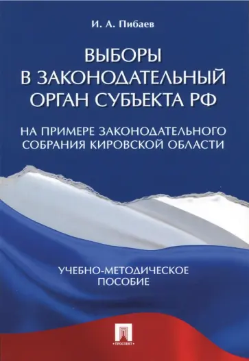 Игорь Пибаев - Выборы в законодательный орган субъекта РФ. Учебно-методическое пособие Игорь Пибаев - Выборы в законодательный орган субъекта РФ. Учебно-методическое пособие обложка книги